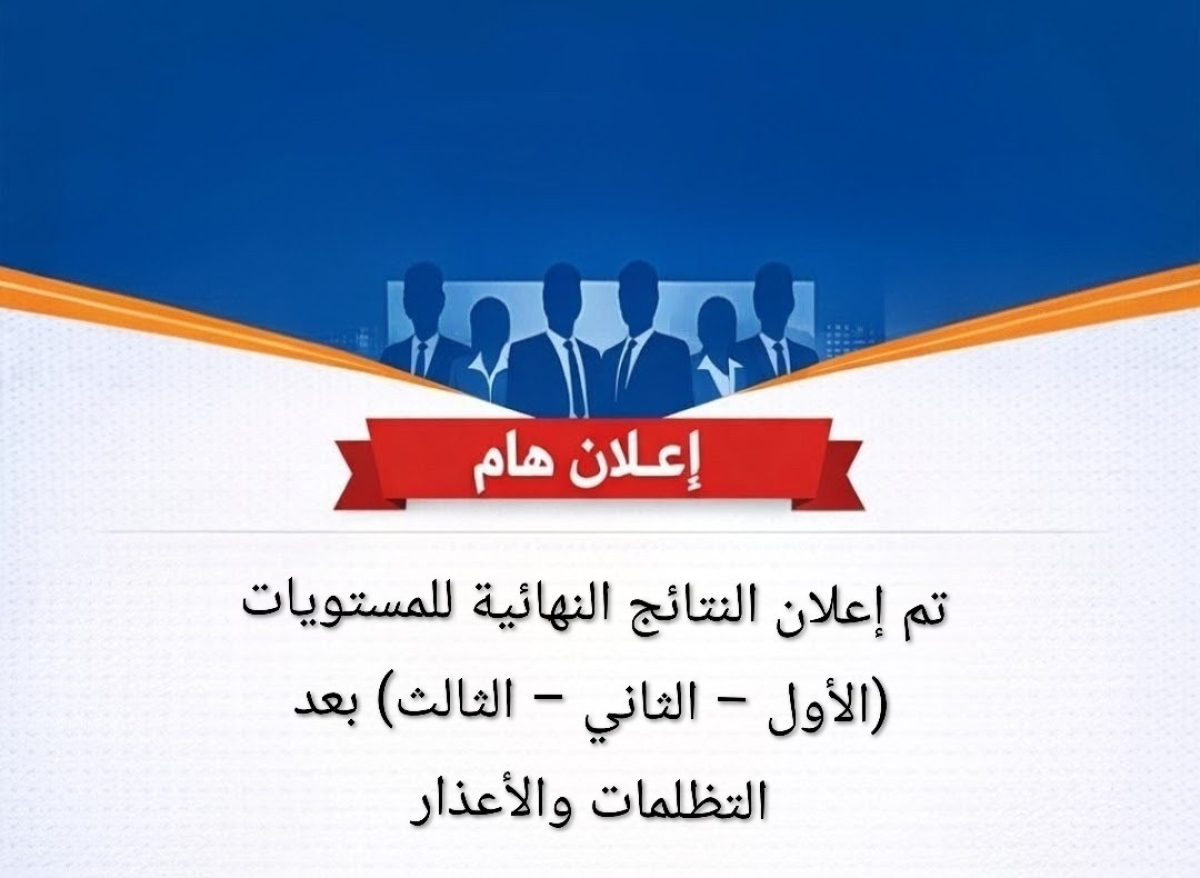 إعلان النتائج النهائية للمستويات (الأول – الثاني – الثالث) بعد التظلمات والأعذار